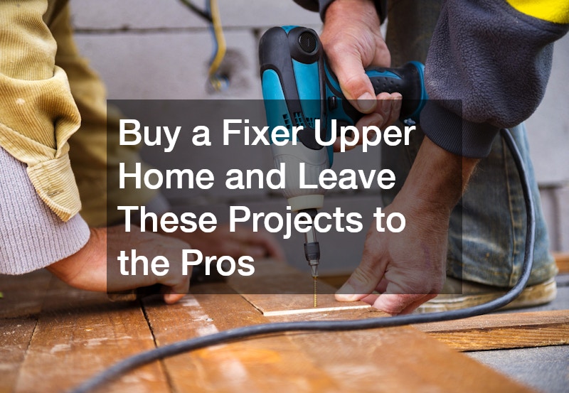 Buy a Fixer Upper Home and Leave These Projects to the Pros
