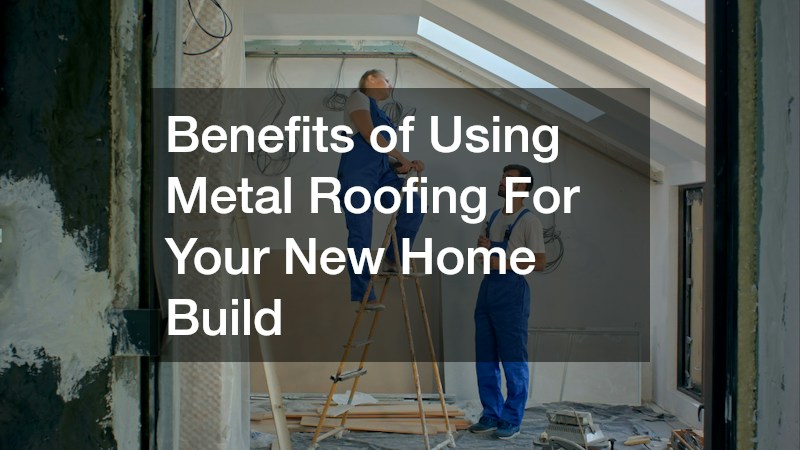 Benefits of Using Metal Roofing For Your New Home Build