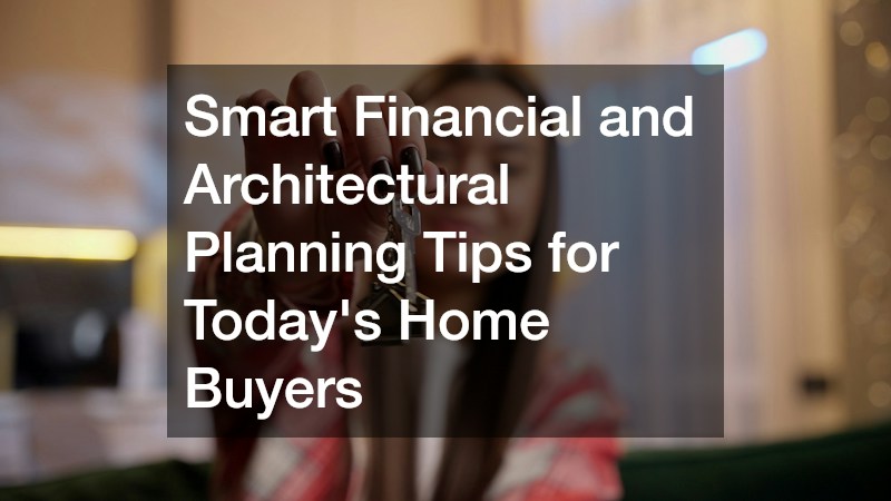 Smart Financial and Architectural Planning Tips for Todays Home Buyers
